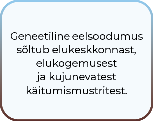 Geneetiline eelsoodumus sõltub elukeskkonnast, elukogemusest ja kujunevatest käitumismustritest.